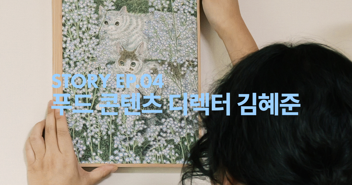 Story | 04 푸드 콘텐츠 디렉터 김혜준